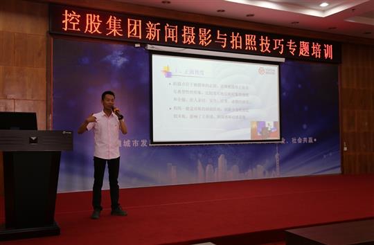 強(qiáng)化新聞攝影技巧，提升宣傳工作水平 -控股集團(tuán)新聞攝影與拍照技巧專題培訓(xùn)成功舉辦  